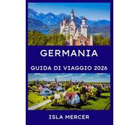 GERMANIA GUIDA DI VIAGGIO 2026: Berlino, Monaco, Francoforte e oltre: alla scoperta di cultura, natura e tradizioni senza tempo