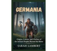 GERMANIA: Origins, culture, and warfare of the ancient peoples beyond the Rhine