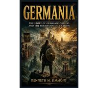 GERMANIA: The Story Of Germanic Origins And The Formation Of A Nation