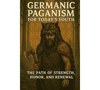 Germanic Paganism for Today’s Youth: The Path of Strength, Honor, and Renewal (The Pagan Revival: Revolt Against the Modern World)
