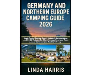 Germany And Northern Europe Camping Guide 2026: Road-Tested Routes, Scenic Lakeside Campgrounds and 2026 Updates for Motorhomes, Vans and Tents Across Germany and Northern Europe