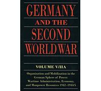 Germany and the Second World War: V5/II: Organization and Mobilization in the German Sphere of Power: Wartime Administration, Economy, and Manpower Resources 1942-1944/5