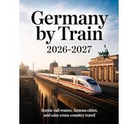 GERMANY BY TRAIN 2026-2027: SCENIC RAIL ROUTES, FAMOUS CITIES, AND EASY CROSS-COUNTRY TRAVEL