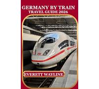 GERMANY BY TRAIN TRAVEL GUIDE 2026: A PRACTICAL COMPANION TO SCENIC RAIL ROUTES, UNIQUE EXPERIENCES, AND HIDDEN GEMS