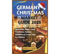 GERMANY CHRISTMAS MARKET GUIDE 2025: Itineraries, Maps, Local Traditions, Cuisine, Souvenirs & Travel Tips for Visitors