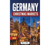 Germany Christmas Markets 2026: Discover Germany's Best Christmas Markets, Festive Foods, Hidden Gems, Local Traditions, Winter Travel Tips and Magical Holiday Experiences