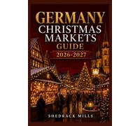 Germany Christmas Markets Guide 2026-2027: Insider Tips, Festive Markets, Local Traditions, Seasonal Foods, and Magical Experiences for First-Time ... Markets Guide Series 2026-2027 Edition)