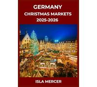 GERMANY CHRISTMAS MARKETS TRAVEL GUIDE 2025-2026: Immersive Holiday Experiences, Festive Traditions, and Seasonal Delights for Every Traveler