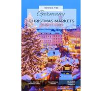 GERMANY CHRISTMAS MARKETS TRAVEL GUIDE: The Definitive 2026 Insider: Navigating 50+ Cities, Hidden Fairytale Villages, and the Artisanal Secrets of the Weihnachtsmarkt