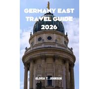 GERMANY EAST TRAVEL GUIDE 2026: The Ultimate and Most Updated Handbook for Exploring Hidden Treasures, Rich History, and Vibrant Culture in Eastern Europe's Heart (Glorious Travellers)