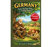 "Germany: From Ancient Tribes to a United Nation" Complete History For Kids: A Fun and Fascinating Journey for Kids Who Love History (Make your kids or childrens to learn the ancient history books)