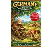 "Germany: From Ancient Tribes to a United Nation" Complete History For Kids: A Fun and Fascinating Journey for Kids Who Love History (Make your kids or childrens to learn the ancient history books)