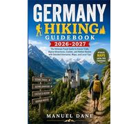 Germany Hiking Guidebook 2026-2027: The Ultimate Travel Guide to Scenic Trails, Alpine Adventures, Castles, and Hidden Routes with Detailed Itineraries, Maps, and Local Tips