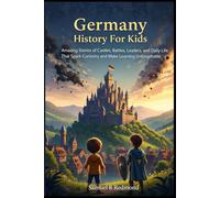 Germany History For Kids: Amazing Stories of Castles, Battles, Leaders, and Daily Life That Spark Curiosity and Make Learning Unforgettable