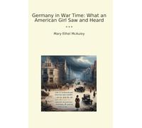 Germany in War Time: What an American Girl Saw and Heard (Classic Books)