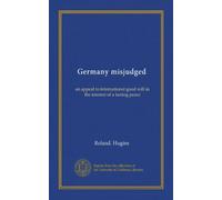 Germany misjudged: an appeal to international good will in the interest of a lasting peace