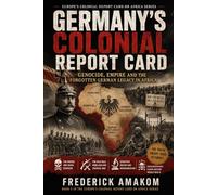 GERMANY’S COLONIAL REPORT CARD: Genocide, Empire and the Forgotten German Legacy in Africa (EUROPE'S COLONIAL REPORT CARD ON AFRICA SERIES)