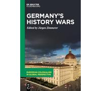 Germany’s History Wars: Contesting Memory and Identity Today: 4 (European Colonialism in Global Perspective, 4)