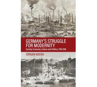Germany’s Struggle for Modernity: Society, Economy, Culture, and Politics, 1789-1918