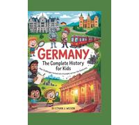 GERMANY: The Complete History for Kids: How challenges turned into triumphs across the centuries