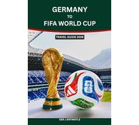 GERMANY TO FIFA WORLD CUP TRAVEL GUIDE 2026: The Complete Fan’s Journey from Germany to the FIFA World Cup 2026: Smart Routes, Train & Flight ... for an Unforgettable Football Adventure