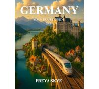 GERMANY TRAIN TRAVEL GUIDE 2025: Explore Scenic Routes, Cultural Gems, Local Cuisine, and Practical Tips for Effortless Rail Adventures Across Europe’s Heart