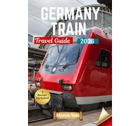 GERMANY TRAIN TRAVEL GUIDE 2026: Scenic Rails, Smart Pass Strategies, Curated Journeys, and Unforgettable Destinations