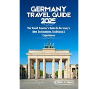 GERMANY TRAVEL GUIDE 2025: The Smart Traveler’s Guide to Germany’s Best Destinations, Traditions & Experiences