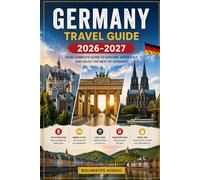 Germany Travel Guide 2026-2027: Discover Germany’s Best: Visit Berlin’s Brandenburg Gate, Neuschwanstein Castle in Bavaria, the Cologne Cathedral, the ... Your Ultimate Guide to Must-See Sights....