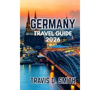 GERMANY TRAVEL GUIDE 2026: Your Ultimate Companion to Iconic Cities, Hidden Gems, Local Culture, Food, Nature, and Authentic Experiences