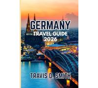 GERMANY TRAVEL GUIDE 2026: Your Ultimate Companion to Iconic Cities, Hidden Gems, Local Culture, Food, Nature, and Authentic Experiences