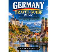 Germany Travel Guide 2027: The Complete First-Timer’s Guide to Berlin, Munich, Hamburg, the Romantic Road, Bavarian Castles, Christmas Markets, Local ... Hidden Gems, and Perfect 7-14 Day Itineraries