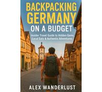 Germany Travel Guide for Backpackers: Discover Hidden Gems, Budget-Friendly Tips Local Food & Unique Adventures Off the Beaten Path (Backpacker’s ... Budget Eats & Travel Hacks for Backpackers)