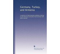 Germany, Turkey, and Armenia: a selection of documentary evidence relating to the Armenian atrocities from German and other sources