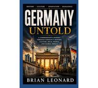GERMANY UNTOLD: From Castles to Innovation: The History, Culture, Resilience, and Vision of a Modern Powerhouse