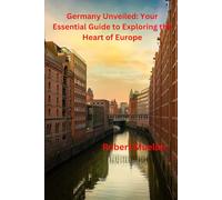 Germany Unveiled: Your Essential Guide to Exploring the Heart of Europe: Explore the Heart of Europe: Your Comprehensive Companion to Germany’s Best