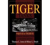 Germany's Tiger Tanks: VK45.02 to TIGER II Design, Production & Modifications