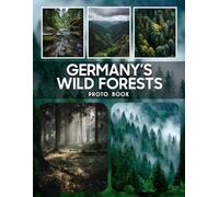 Germany's Wild Forests Photography Book: A Collection Of Germany's Untamed Forest Photography Showcasing Wild Woodland Scenes And Natural Beauty