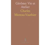 Gérôme: Vie et Atelier: D'après sa correspondance, ses notes et les souvenirs de ses élèves et amis