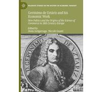Gerónimo de Uztáriz and his Economic Work: New Politics and the Origins of the Science of Commerce in 18th Century Europe (Palgrave Studies in the History of Economic Thought)