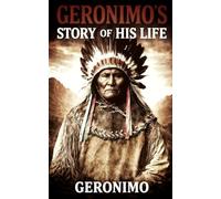 GERONIMO’S STORY OF HIS LIFE: The Autobiography of the Great Apache Leader | Illustrated