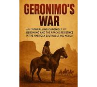 Geronimo's War: An enthralling chronicle of Geronimo and the Apache resistance in the American Southwest and Mexico