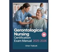 Gerontological Nursing Certification Exam Manual 2025-2026: Complete Study Guide with 500+ Practice Questions, Detailed Answers, and Proven Test-Taking Strategies for Preparation