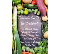 Gerson's On The Go Cookbook: The Ultimate Recipe Guide To Support Health, Healing And Longevity On Max Gerson’s Therapy On The Go.