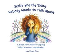 Gertie and the Thing Nobody Wants to Talk About: A Book for Children Coping With a Parent's Addiction (Being Gertie -"You don't have to be perfect. ... out. You just have to keep Being Gertie.")