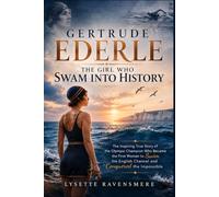 GERTRUDE EDERLE: THE GIRL WHO SWAM INTO HISTORY: The Inspiring True Story of the Olympic Champion Who Became the First Woman to Swim the English Channel and Conquered the Impossible