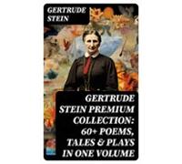 Gertrude Stein Premium Collection: 60+ Poems Tales & Plays In One