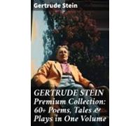 Gertrude Stein Premium Collection: 60+ Poems Tales & Plays In One
