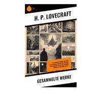 Gesammelte Werke: Der Dunwich Horror, Die Berge des Wahnsinns, Der Ruf des Cthulhu, Die namenlose Stadt, Was der Mond bringt, Die lauernde Angst...