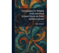 Gesammelte Werke Von Arthur Schnitzler in Zwei Abteilungen